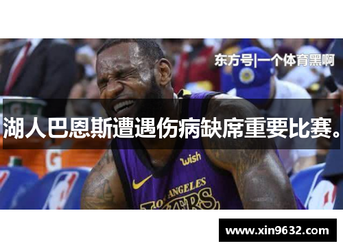 湖人巴恩斯遭遇伤病缺席重要比赛。